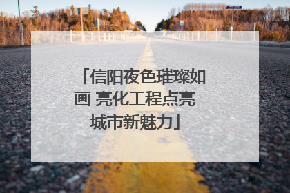 信阳夜色璀璨如画 亮化工程点亮城市新魅力