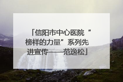 信阳市中心医院“榜样的力量”系列先进宣传——范逸松