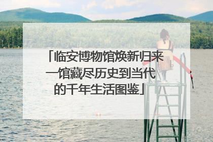 临安博物馆焕新归来 一馆藏尽历史到当代的千年生活图鉴