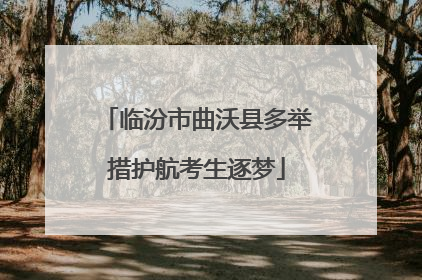 临汾市曲沃县多举措护航考生逐梦