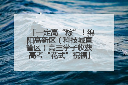 一定高“粽”！绵阳高新区（科技城直管区）高三学子收获高考“花式”祝福