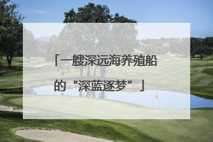 一艘深远海养殖船的“深蓝逐梦”