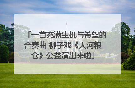 一首充满生机与希望的合奏曲 柳子戏《大河粮仓》公益演出来啦