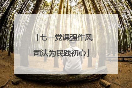 七一党课强作风 司法为民践初心