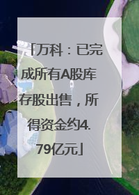 万科：已完成所有A股库存股出售，所得资金约4.79亿元