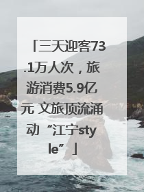 三天迎客73.1万人次，旅游消费5.9亿元 文旅顶流涌动“江宁style”