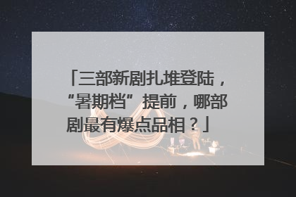 三部新剧扎堆登陆，“暑期档”提前，哪部剧最有爆点品相？