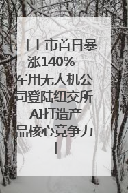 上市首日暴涨140% 军用无人机公司登陆纽交所 AI打造产品核心竞争力