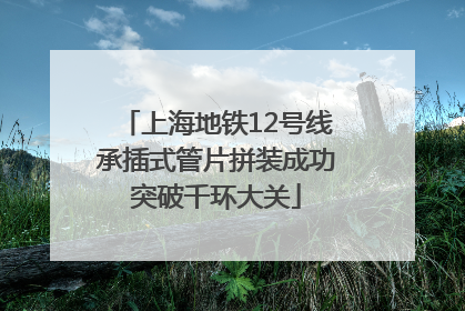 上海地铁12号线承插式管片拼装成功突破千环大关