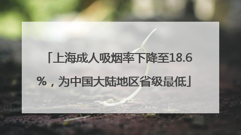 上海成人吸烟率下降至18.6%，为中国大陆地区省级最低