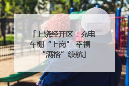 上饶经开区：充电车棚“上岗” 幸福“满格”续航
