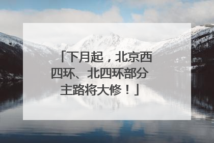 下月起，北京西四环、北四环部分主路将大修！