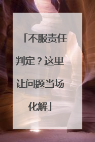 不服责任判定？这里让问题当场化解
