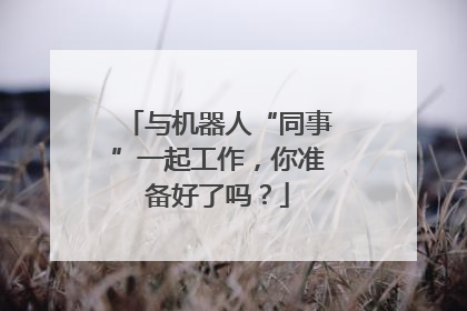 与机器人“同事”一起工作，你准备好了吗？