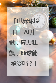 世界环境日｜AI升级，算力狂飙，地球能承受吗？