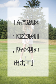 东部战区：陆空联训，防空利刃出击！