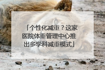 个性化减重？这家医院体重管理中心推出多学科减重模式