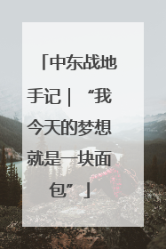 中东战地手记｜“我今天的梦想就是一块面包”