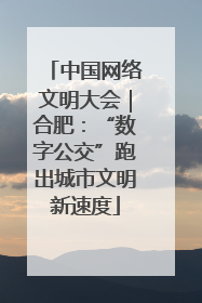 中国网络文明大会｜合肥：“数字公交”跑出城市文明新速度