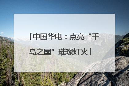 中国华电：点亮“千岛之国”璀璨灯火