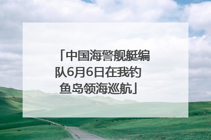 中国海警舰艇编队6月6日在我钓鱼岛领海巡航