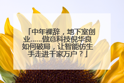 中年裸辞，地下室创业……傲意科技倪华良如何破局，让智能仿生手走进千家万户？