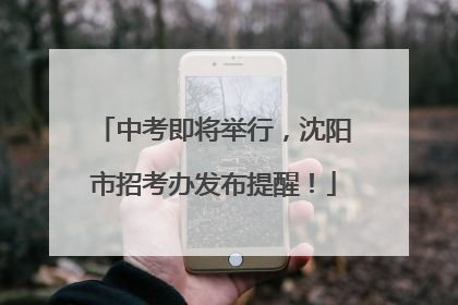 中考即将举行，沈阳市招考办发布提醒！
