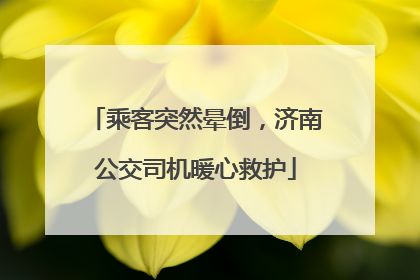乘客突然晕倒，济南公交司机暖心救护