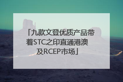 九款文登优质产品带着STC之印直通港澳及RCEP市场