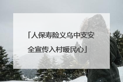 人保寿险义乌中支安全宣传入村暖民心