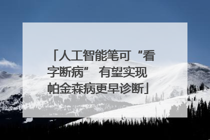 人工智能笔可“看字断病” 有望实现帕金森病更早诊断