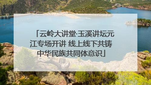 云岭大讲堂·玉溪讲坛元江专场开讲 线上线下共铸中华民族共同体意识