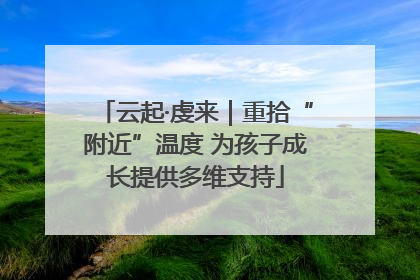 云起·虔来｜重拾“附近”温度 为孩子成长提供多维支持