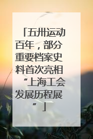 五卅运动百年，部分重要档案史料首次亮相“上海工会发展历程展”