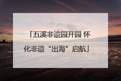 五溪非遗园开园 怀化非遗“出海”启航