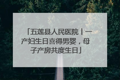 五莲县人民医院丨一产妇生日喜得男婴，母子产房共度生日