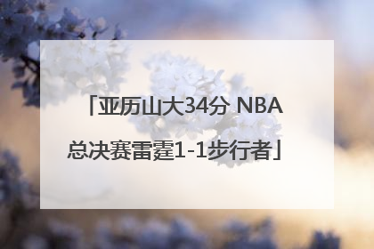 亚历山大34分 NBA总决赛雷霆1-1步行者