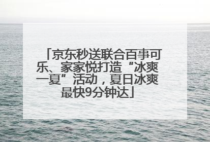 京东秒送联合百事可乐、家家悦打造“冰爽一夏”活动，夏日冰爽最快9分钟达