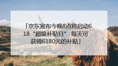 京东宣布今晚8点将启动618“超级补贴日” 每天可获得6180元的补贴