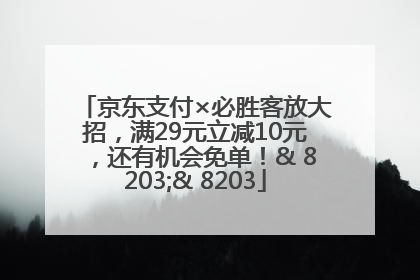 京东支付×必胜客放大招，满29元立减10元，还有机会免单！& 8203;& 8203