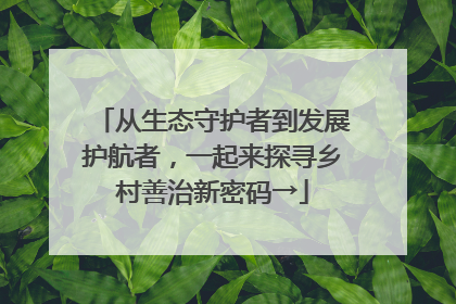从生态守护者到发展护航者，一起来探寻乡村善治新密码→