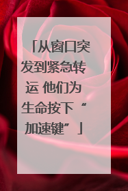 从窗口突发到紧急转运 他们为生命按下“加速键”