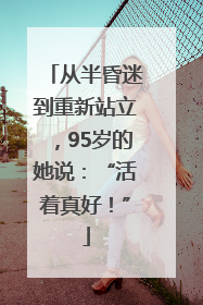 从半昏迷到重新站立，95岁的她说：“活着真好！”