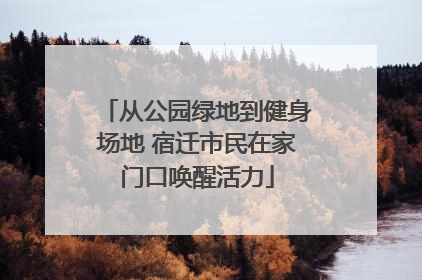 从公园绿地到健身场地 宿迁市民在家门口唤醒活力
