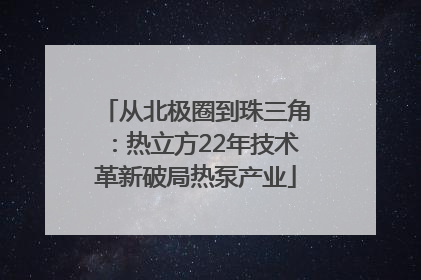 从北极圈到珠三角：热立方22年技术革新破局热泵产业