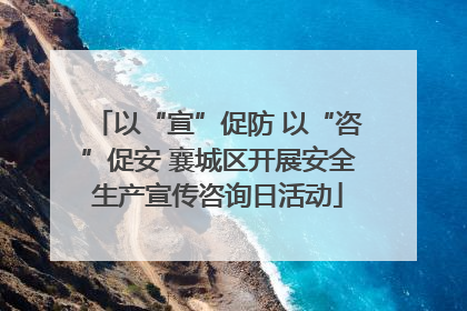 以“宣”促防 以“咨”促安 襄城区开展安全生产宣传咨询日活动