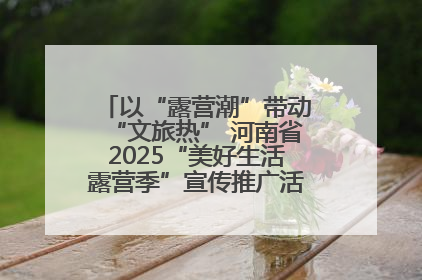 以“露营潮”带动“文旅热” 河南省2025“美好生活露营季”宣传推广活动在平舆县启动