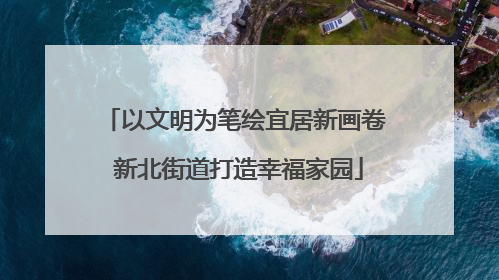 以文明为笔绘宜居新画卷 新北街道打造幸福家园