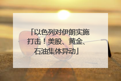 以色列对伊朗实施打击！美股、黄金、石油集体异动