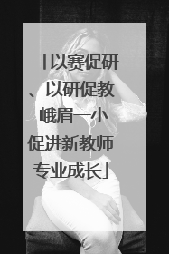 以赛促研、以研促教 峨眉一小促进新教师专业成长